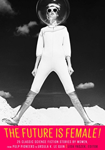 The Future Is Female! 25 Classic Science Fiction Stories by Women, from Pulp Pioneers to Ursula K. Le Guin