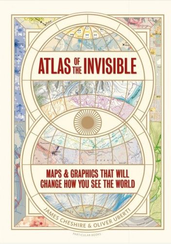 Atlas of the Invisible. Maps and Graphics That Will Change How You See the World