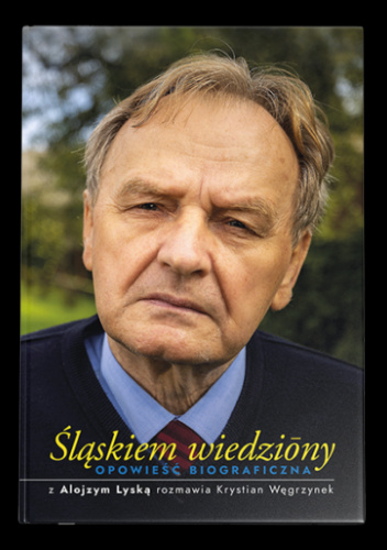 Śląskiem wiedziōny. Opowieść biograficzna. Z Alojzym Lyską rozmawia Krystian Węgrzynek