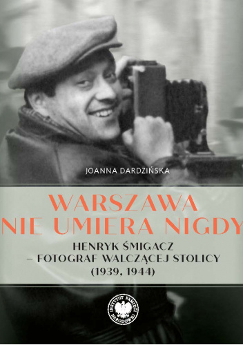 Warszawa nie umiera nigdy. Henryk Śmigacz – fotograf walczącej stolicy (1939, 1944)