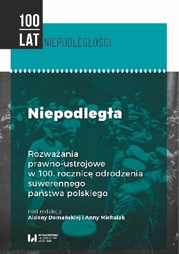 Niepodległa. Rozważania prawno-ustrojowe w 100. rocznicę odrodzenia suwerennego państwa polskiego