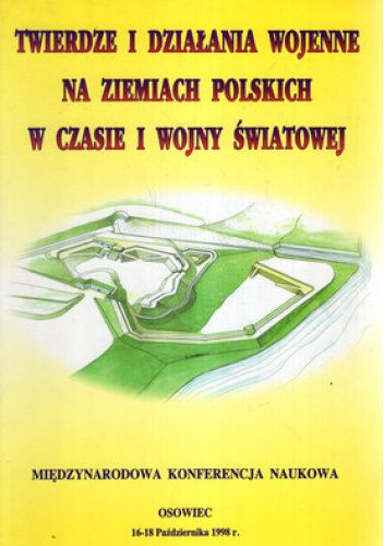 TWIERDZE I DZIAŁANIA WOJENNE NA ZIEMIACH POLSKICH W CZASIE I WOJNY ŚWIATOWEJ