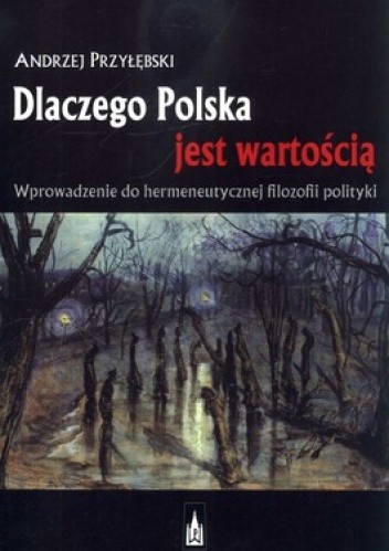 Dlaczego Polska jest wartością. Wprowadzenie do hermeneutycznej filozofii polityk