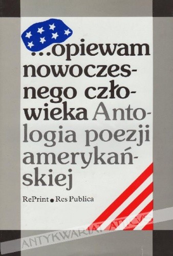 ...opiewam nowoczesnego człowieka. Antologia poezji amerykańskiej. Wiersze amerykańskie od Poego, Whitmana i Emily Dickinson do poetów dzisiejszych