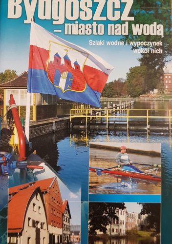 Bydgoszcz - miasto nad wodą. Szlaki wodne i wypoczynek wokół nich