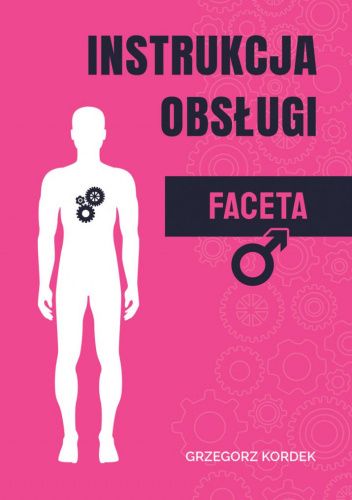 Instrukcja obsługi faceta. Wszystko, co mężczyzna chce, byś o nim wiedziała, ale nie wie, jak ci to powiedzieć.