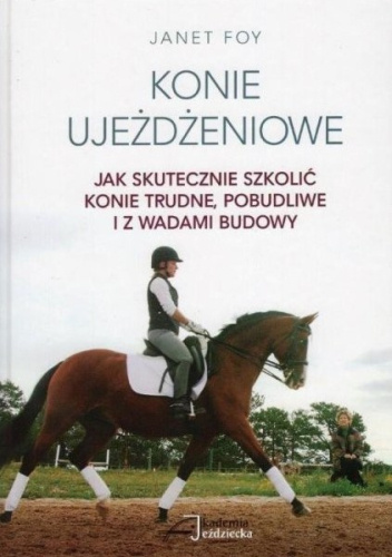 Konie ujeżdżeniowe. Jak skutecznie szkolić konie trudne, pobudliwe i z wadami budowy