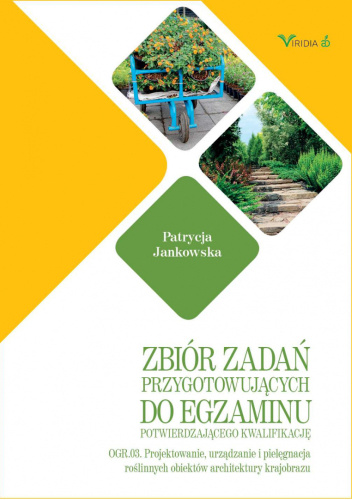 Zbiór zadań przygotowujący do egzaminu potwierdzającego kwalifikacje OGR.03. Projektowanie, urządzanie i pielęgnacja roślinnych obiektów architektury krajobrazu