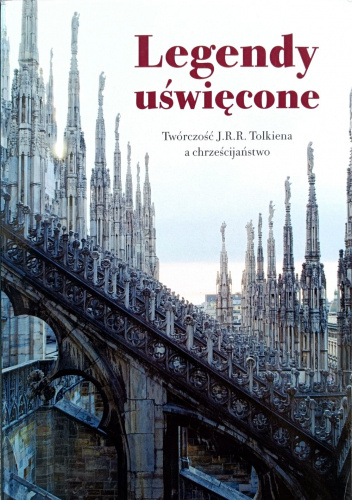 Legendy uświęcone. Twórczość J.R.R. Tolkiena a chrześcijaństwo