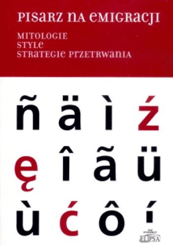 Pisarz na emigracji. Mitologie, style, strategie przetrwania