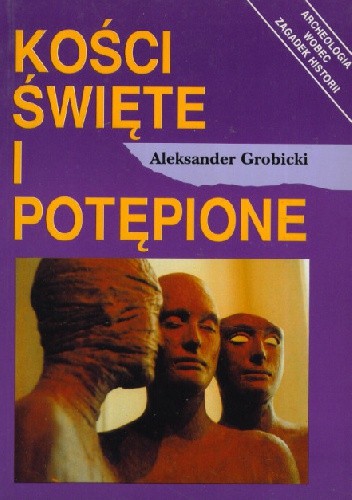 Kości święte i potępione: Archeologia wobec zagadek historii