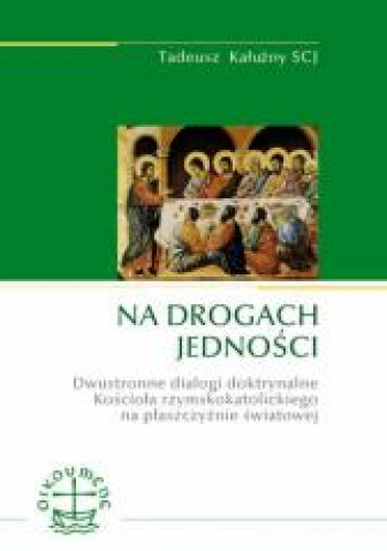 Na drogach jedności Dwustronne dialogi doktrynalne Kościoła rzymskokatolickiego na płaszczyźnie światowej