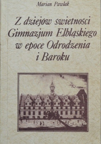 Z dziejów świetności Gimnazjum Elbląskiego w epoce Odrodzenia i Baroku