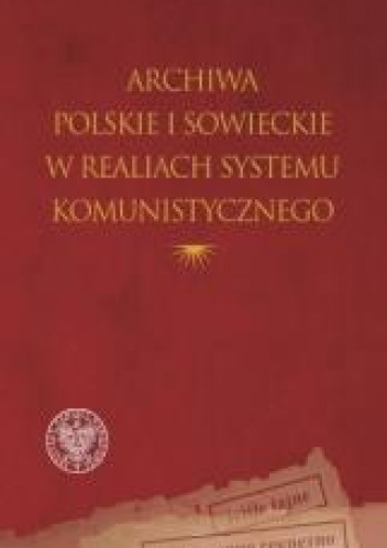 Archiwa polskie i sowieckie w realiach systemu komunistycznego