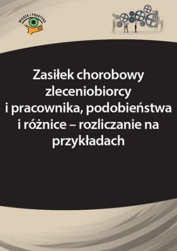 Zasiłek chorobowy zleceniobiorcy i pracownika, podobieństwa i różnice - rozliczanie na przykładach