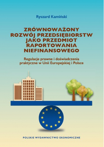 Zrównoważony rozwój przedsiębiorstw jako przedmiot raportowania niefinansowego : regulacje prawne i doświadczenia praktyczne w Unii Europejskiej i Polsce