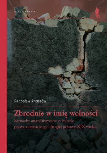 Zbrodnie w imię wolności. Zamachy anarchistyczne w świetle prawa austriackiego drugiej połowy XIX wieku