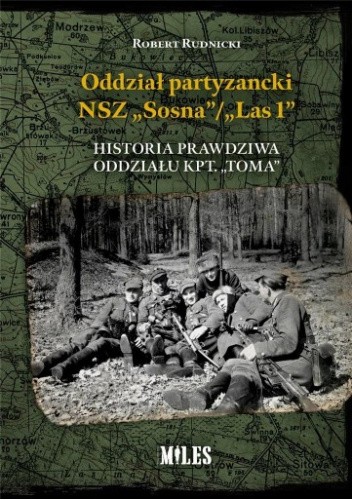 Oddział partyzancki NSZ „Sosna"/„Las 1". Historia prawdziwa oddziału kpt. „Toma"