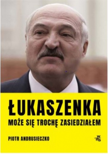 Łukaszenka. Może się trochę zasiedziałem