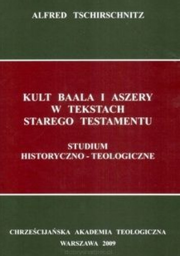 KULT BAALA I ASZERY W TEKSTACH STAREGO TESTAMENTU. Studium historyczno-teologiczne