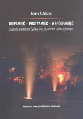 Niepamięć postpamięć współpamięć. Zagłada lubelskich Żydów jako przedmiot kultury pamięci