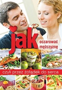 Jak oczarować mężczyznę, czyli przez żołądek do serca