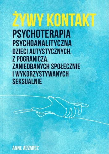 Żywy kontakt. Psychoterapia psychoanalityczna dzieci autystycznych, z pogranicza, zaniedbanych społecznie i wykorzystywanych seksualnie