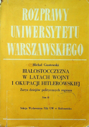 Białostocczyzna w latach wojny i okupacji hitlerowskiej. Zarys dziejów politycznych regionu. Tom 2