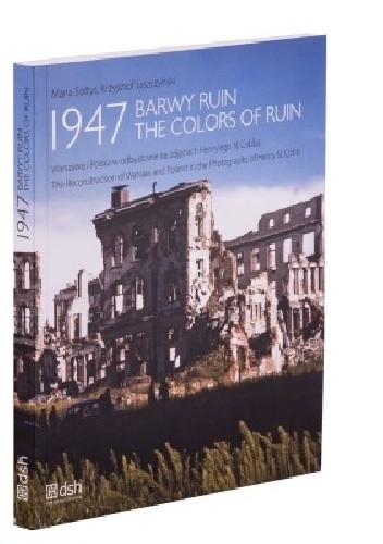 1947. Barwy ruin. Warszawa i Polska w odbudowie na zdjęciach Henry’ego N. Cobba