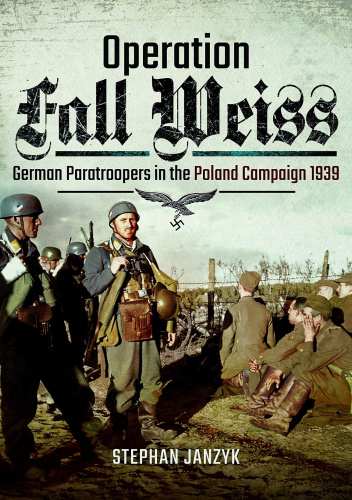 Operation Fall Weiss: German Paratroopers in the Poland Campaign 1939