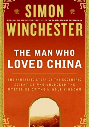 The Man Who Loved China. The Fantastic Story of the Eccentric Scientist Who Unlocked the Mysteries of the Middle Kingdom