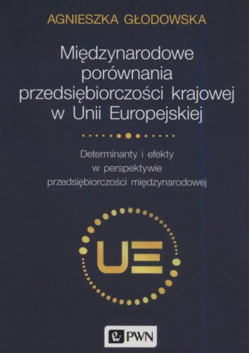 Międzynarodowe porównania przedsiębiorczości krajowej w Unii Europejskiej Determinanty i efekty w perspektywie przedsiębiorczości międzynarodowej