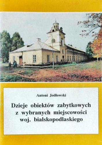 Dzieje obiektów zabytkowych z wybranych miejscowości woj. bialskopodlaskiego