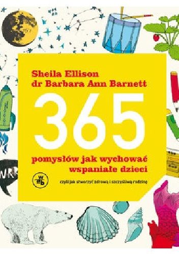 365 pomysłów, jak wychować wspaniałe dzieci. Czyli jak stworzyć zdrową i szczęśliwą rodzinę