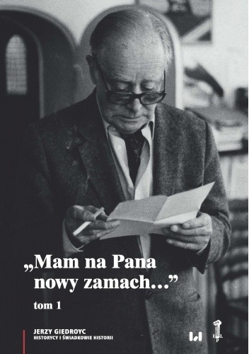 „Mam na Pana nowy zamach…”. Wybór korespondencji Jerzego Giedroycia z historykami i świadkami historii 1946-2000, t. 1