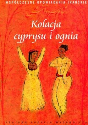 Kolacja cyprysu i ognia. Współczesne opowiadania irańskie