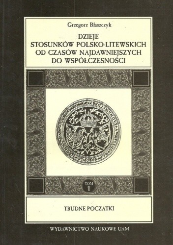 Dzieje stosunków polsko-litewskich od czasów najdawniejszych do współczesności, t. I. Trudne początki