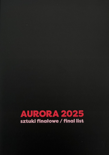 Aurora. Nagroda Dramaturgiczna Miasta Bydgoszczy. Sztuki finałowe 2025