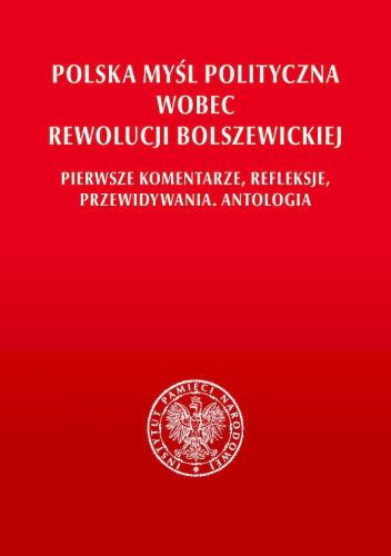 Polska myśl polityczna wobec rewolucji bolszewickiej. Pierwsze komentarze, refleksje, przewidywania. Antologia