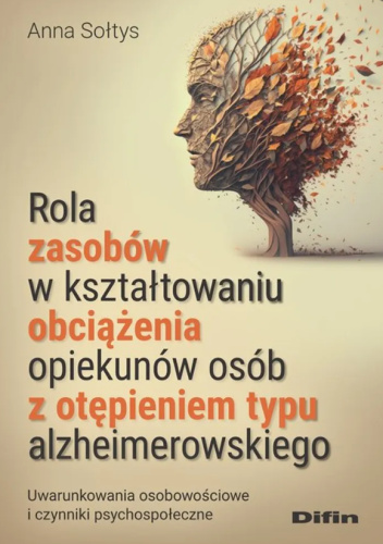 Rola zasobów w kształtowaniu obciążenia opiekunów osób z otępieniem typu alzheimerowskiego. Uwarunkowania osobowościowe i czynniki psychospołeczne