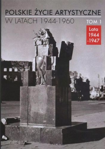 Polskie życie artystyczne w latach 1944-1960. T. 1: Lata 1944-1947