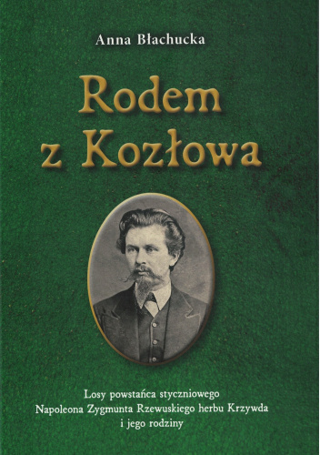 Rodem z Kozłowa. Losy powstańca styczniowego Napoleona Zygmunta Rzewuskiego herbu Krzywda i jego rodziny