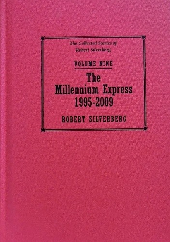 The Collected Stories of Robert Silverberg, Volume Nine: The Millennium Express 1995-2009