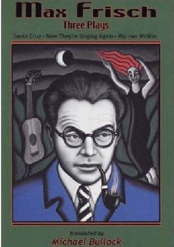Max Frisch: Three Plays: Santa Cruz. Now They're Singing Again. Rip van Winkle