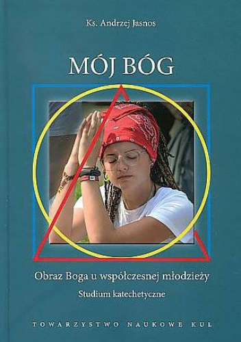 Mój Bóg. Obraz Boga u współczesnej młodzieży. Studium katechetyczne
