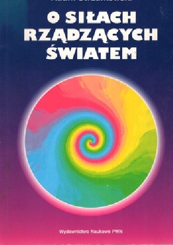 O siłach rządzących światem. Rzecz o podstawowych oddziaływaniach - grawitacyjnych, elektromagnetycznych, silnych i słabych