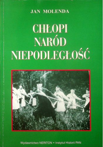 Chłopi, naród, niepodległość. Kształtowanie się postaw narodowych i obywatelskich chłopów w Galicji i Królestwie Polskim w przededniu odrodzenia Polski