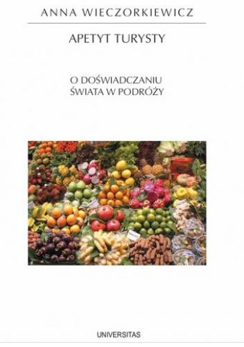Apetyt turysty. O doświadczaniu świata w podróży