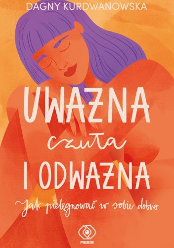 Uważna, czuła i odważna. Jak pielęgnować w sobie dobro