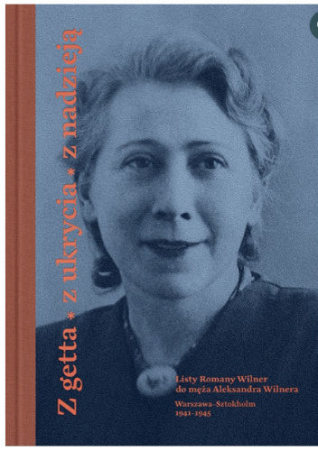 Z getta, z ukrycia, z nadzieją. Listy Romany Wilner do męża Aleksandra Wilnera (Warszawa-Sztokholm 1941–1945)